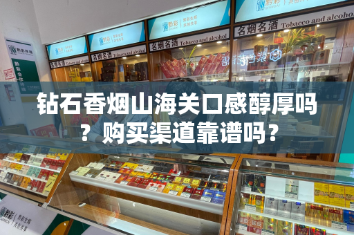 钻石香烟山海关口感醇厚吗？购买渠道靠谱吗？